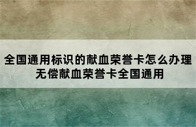 全国通用标识的献血荣誉卡怎么办理 无偿献血荣誉卡全国通用